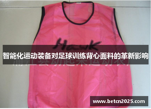 智能化运动装备对足球训练背心面料的革新影响