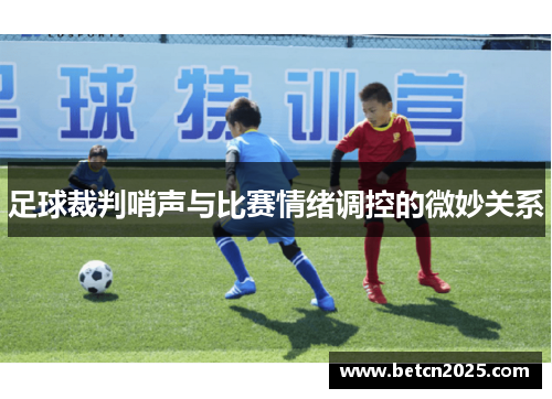 足球裁判哨声与比赛情绪调控的微妙关系